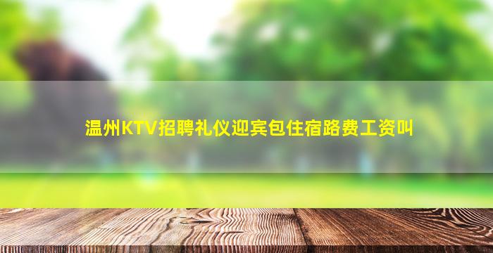 温州KTV招聘礼仪迎宾包住宿路费工资叫